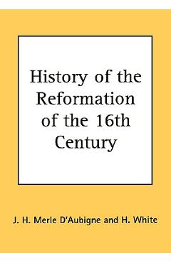 History of the Reformation of the 16th Century - J. H. Merle D'aubigne