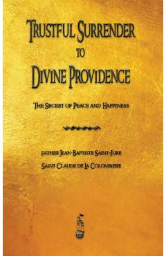 Trustful Surrender to Divine Providence: The Secret of Peace and Happiness - Jean Baptiste Saint-jure