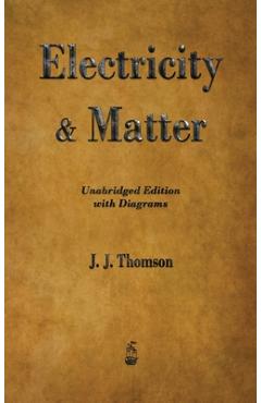 Electricity and Matter - J. J. Thomson