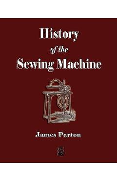 History of the Sewing Machine - James Parton