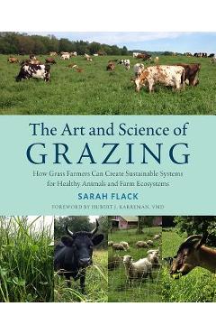 The Art and Science of Grazing: How Grass Farmers Can Create Sustainable Systems for Healthy Animals and Farm Ecosystems - Sarah Flack