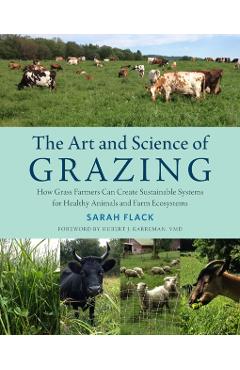 The Art and Science of Grazing: How Grass Farmers Can Create Sustainable Systems for Healthy Animals and Farm Ecosystems - Sarah Flack