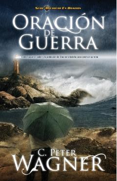 Oración de Guerra: ¿Cómo Buscar El Poder Y La Protección de Dios En La Batalla Para Construir Su Reino? - Peter C. Wagner