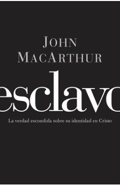 Esclavo: La verdad escondida sobre tu indentidad en Cristo = Slave - John F. Macarthur