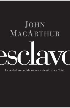 Esclavo: La verdad escondida sobre tu indentidad en Cristo = Slave - John F. Macarthur