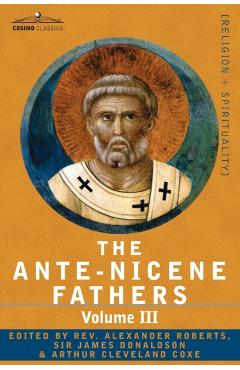 The Ante-Nicene Fathers: The Writings of the Fathers Down to A.D. 325 Volume III Latin Christianity: Its Founder, Tertullian -Three Parts: 1. a - Reverend Alexander Roberts