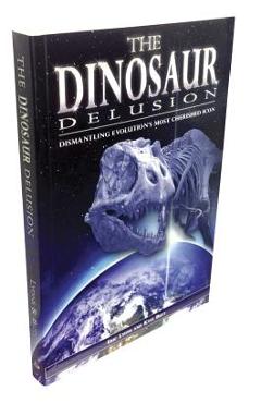 The Dinosaur Delusion: Dismantling Evolution\'s Most Cherished Icon - Eric Lyons