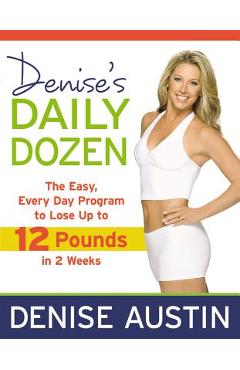 Denise\'s Daily Dozen: The Easy, Every Day Program to Lose Up to 12 Pounds in 2 Weeks - Denise Austin