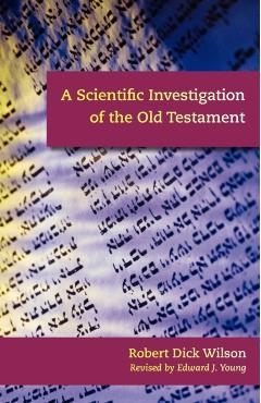 A Scientific Investigation of the Old Testament - Robert Dick Wilson