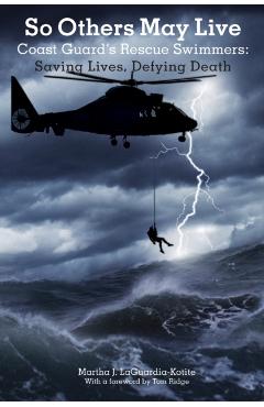 So Others May Live: Coast Guard's Rescue Swimmers: Saving Lives, Defying Death - Martha Laguardia-kotite