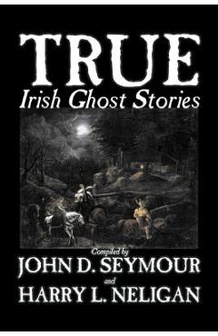 True Irish Ghost Stories, Compiled by St. John D. Seymour, Fiction, Fairy Tales, Folk Tales, Legends & Mythology, Ghost, Horror - St John D. Seymour