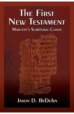 The First New Testament: Marcion\'s Scriptural Canon - Jason Beduhn