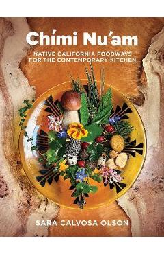 Chími Nu\'am: Native California Foodways for the Contemporary Kitchen - Sara Calvosa Olson
