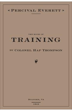 The Book of Training by Colonel Hap Thompson of Roanoke, Va, 1843: Annotated from the Library of John C. Calhoun - Percival Everett