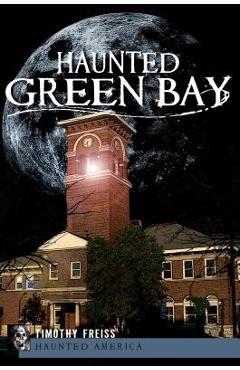 Haunted Green Bay - Timothy Freiss