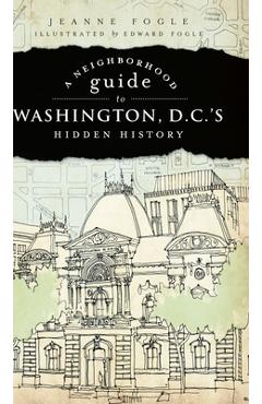 A Neighborhood Guide to Washington, D.C.\'s Hidden History - Jeanne Fogle
