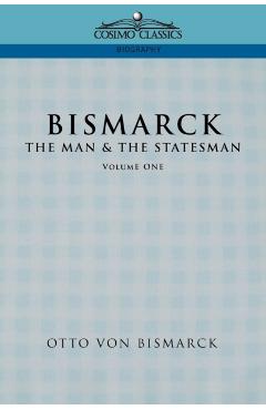 Bismarck: The Man & the Statesman, Vol. 1 - Otto Von Bismarck