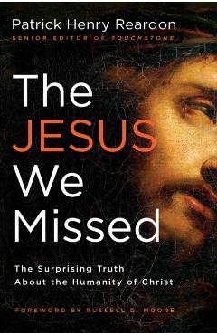The Jesus We Missed: The Surprising Truth about the Humanity of Christ - Patrick Reardon