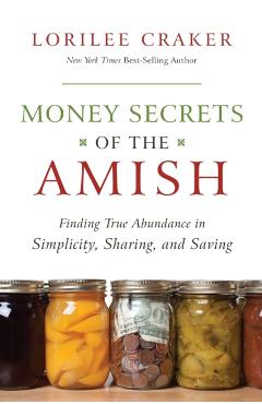 Money Secrets of the Amish: Finding True Abundance in Simplicity, Sharing, and Saving - Lorilee Craker