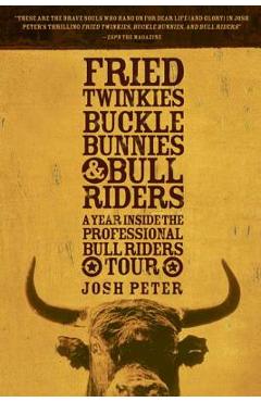 Fried Twinkies, Buckle Bunnies, & Bull Riders: A Year Inside the Professional Bull Riders Tour - Josh Peter