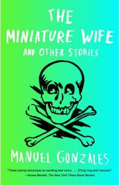 The Miniature Wife: And Other Stories - Manuel Gonzales