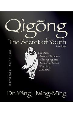 Qigong Secret of Youth 3rd. Ed.: Da Mo's Muscle/Tendon Changing and Marrow/Brain Washing Classics - Jwing-ming Yang