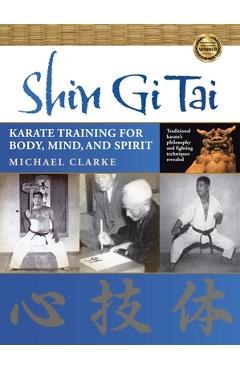 Shin Gi Tai: Karate Training for Body, Mind, and Spirit - Michael Clarke