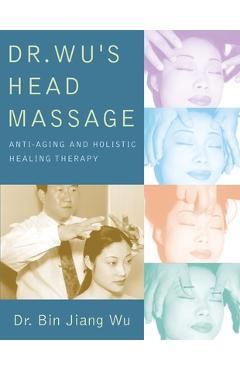 Dr Wus Head Massage: Anti-Aging and Holistic Healing Therapy - Bin Jiang Wu
