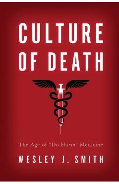 Culture of Death: The Age of Do Harm Medicine - Wesley J. Smith