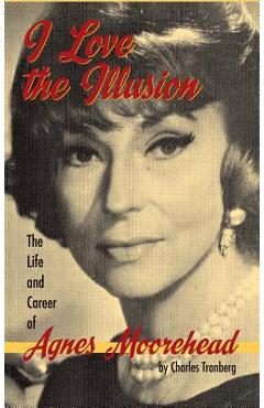 I Love the Illusion: The Life and Career of Agnes Moorehead, 2nd edition (hardback) - Charles Tranberg