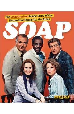 Soap! the Inside Story of the Sitcom That Broke All the Rules - A. S. Berman