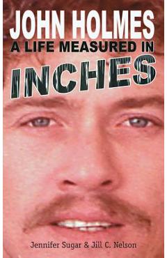 John Holmes: A LIFE MEASURED IN INCHES (NEW 2nd EDITION; Hardback) - Jennifer Sugar