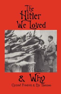 The Hitler We Loved & Why - Christof Friedrich
