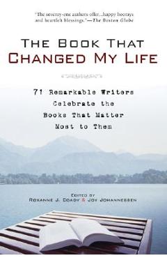 The Book That Changed My Life: 71 Remarkable Writers Celebrate the Books That Matter Most to Them - Roxanne J. Coady