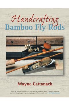 Handcrafting Bamboo Fly Rods - Wayne Cattanach