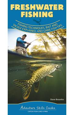 Freshwater Fishing: Fishing Techniques, Baits and Tackle Explained, and Game Fish Tips - Dave Bosanko