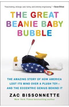 The Great Beanie Baby Bubble: The Amazing Story of How America Lost Its Mind Over a Plush Toy--And the Eccentric Genius Behind It - Zac Bissonnette