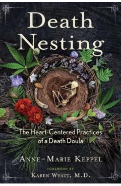 Death Nesting: The Heart-Centered Practices of a Death Doula - Anne-marie Keppel