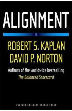 Alignment: Using the Balanced Scorecard to Create Corporate Synergies - Robert S. Kaplan