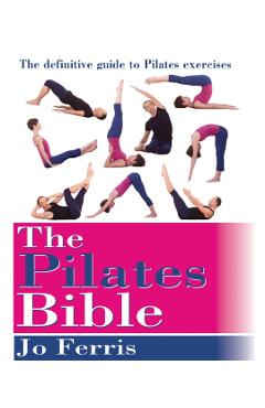 The Pilates Bible: The Definitive Guide to Pilates Excercise - Jo Ferris