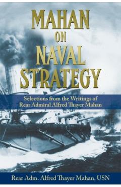 Mahan on Naval Strategy: Selections from the Writings of Rear Admiral Alfred Thayer Mahan - Rear Adm Alfred Thayer Mahan Usn