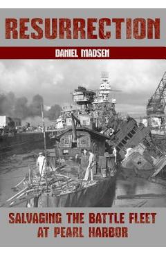 Resurrection: Salvaging the Battle Fleet at Pearl Harbor - Daniel Madsen