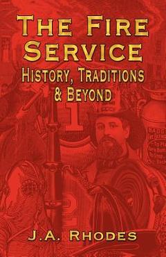 The Fire Service: History, Traditions & Beyond - J. A. Rhodes