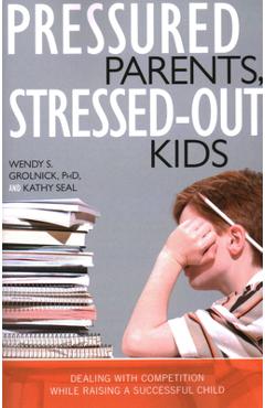 Pressured Parents, Stressed-out Kids: Dealing With Competition While Raising a Successful Child - Wendy S. Grolnick