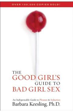 The Good Girl\'s Guide to Bad Girl Sex: An Indispensable Guide to Pleasure & Seduction - Barbara Keesling