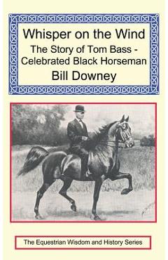 Whisper on the Wind: The Story of Tom Bass - Celebrated Black Horseman - Bill Downey