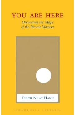 You Are Here: Discovering the Magic of the Present Moment - Thich Nhat Hanh