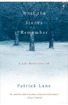 What the Stones Remember: A Life Rediscovered - Patrick Lane
