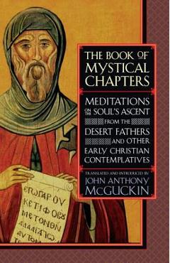 The Book of Mystical Chapters: Meditations on the Soul\'s Ascent, from the Desert Fathers and Other Early Christian Contemplatives - John Anthony Mcguckin
