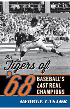 The Tigers of \'68: Baseball\'s Last Real Champions - George Cantor
